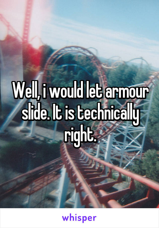 Well, i would let armour slide. It is technically right.