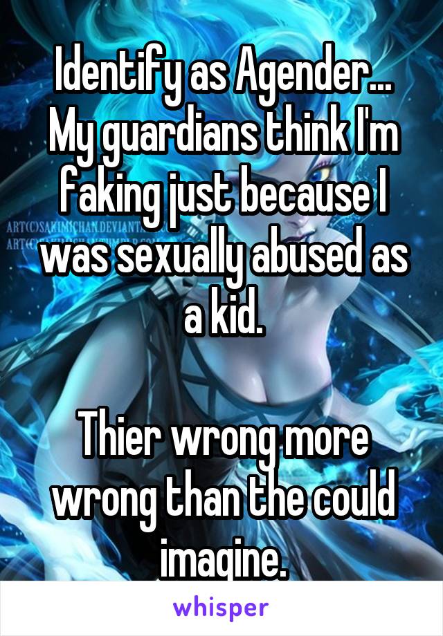 Identify as Agender...
My guardians think I'm faking just because I was sexually abused as a kid.

Thier wrong more wrong than the could imagine.