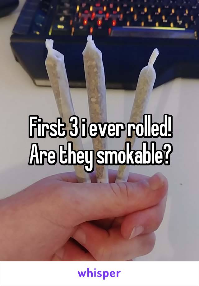 First 3 i ever rolled!
Are they smokable?