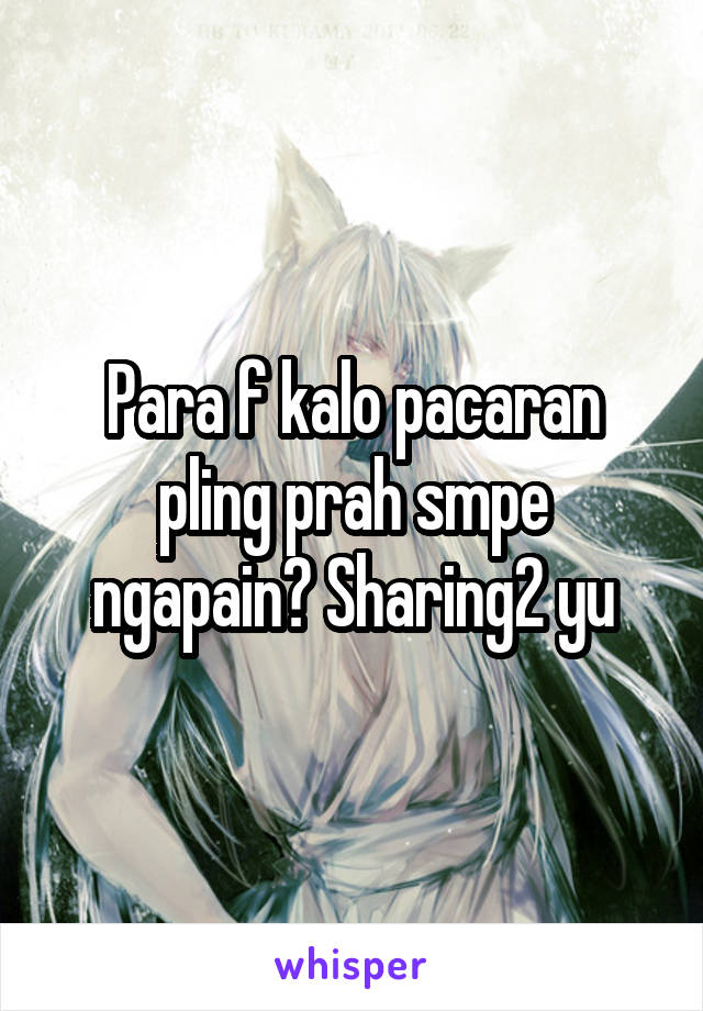 Para f kalo pacaran pling prah smpe ngapain? Sharing2 yu