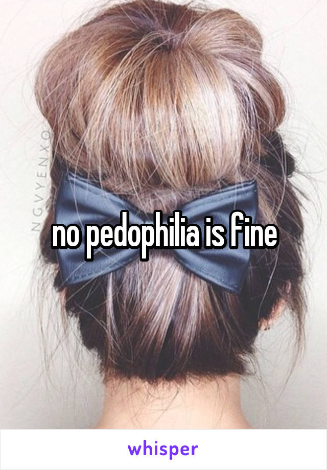 no pedophilia is fine