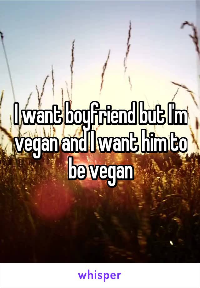 I want boyfriend but I'm vegan and I want him to be vegan