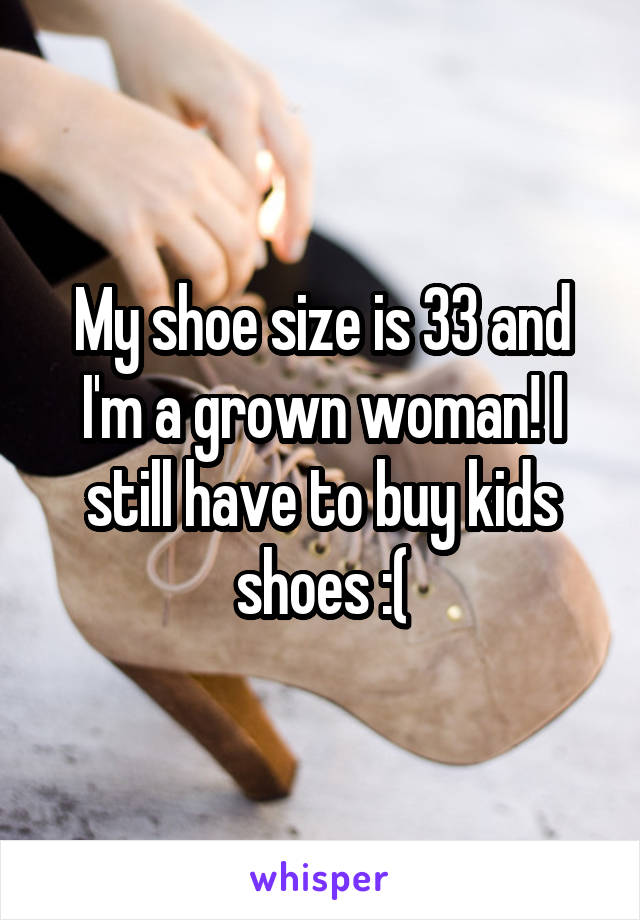 My shoe size is 33 and I'm a grown woman! I still have to buy kids shoes :(