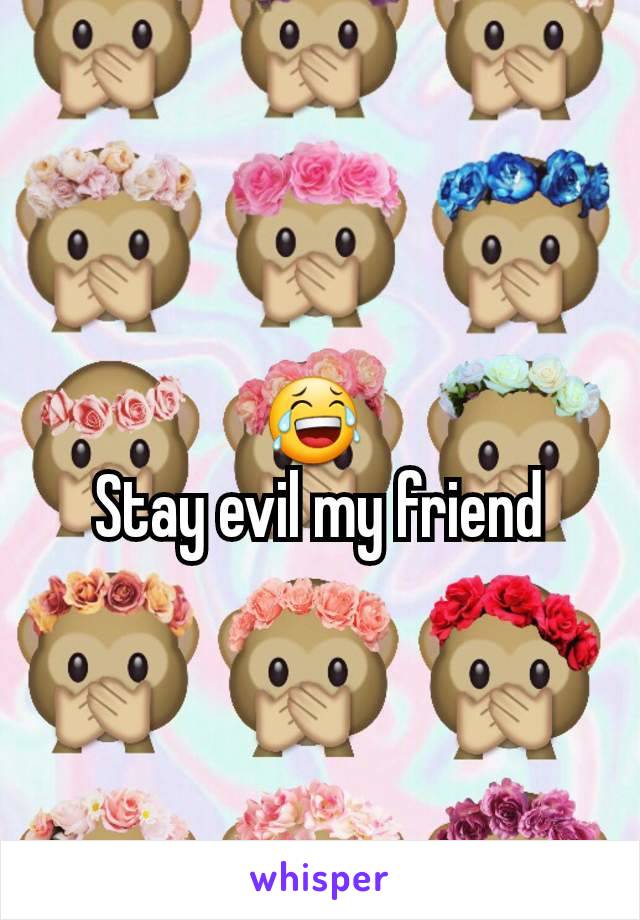 😂 
 Stay evil my friend 