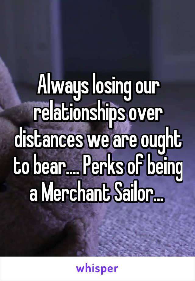 Always losing our relationships over distances we are ought to bear.... Perks of being a Merchant Sailor... 