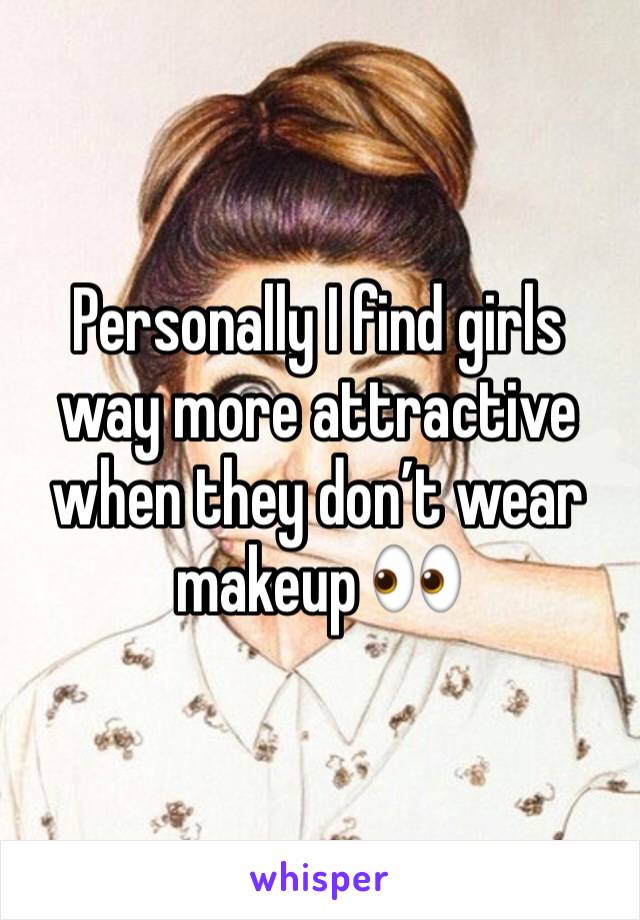 Personally I find girls way more attractive when they don’t wear makeup 👀