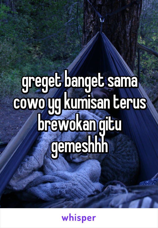 greget banget sama cowo yg kumisan terus brewokan gitu
gemeshhh