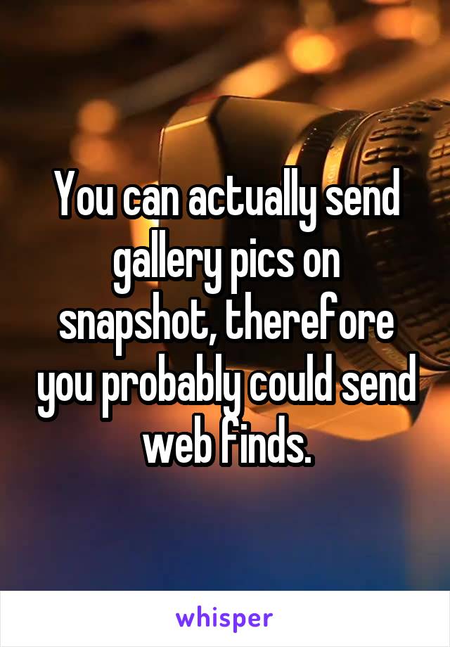 You can actually send gallery pics on snapshot, therefore you probably could send web finds.