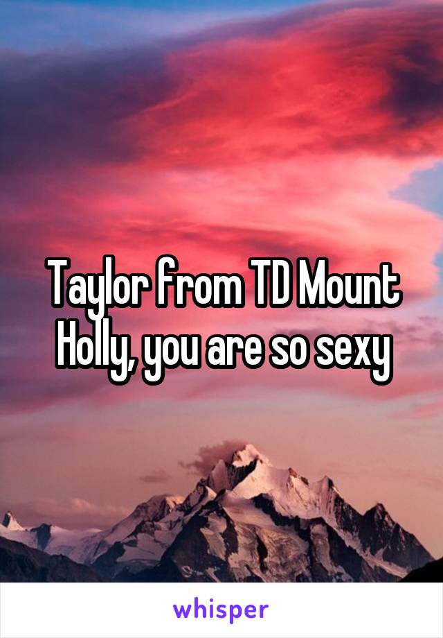 Taylor from TD Mount Holly, you are so sexy