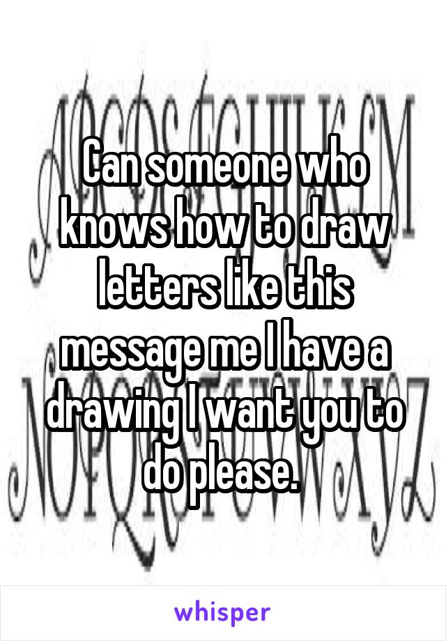 Can someone who knows how to draw letters like this message me I have a drawing I want you to do please. 