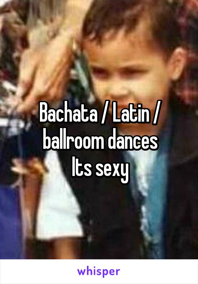 Bachata / Latin / ballroom dances
Its sexy