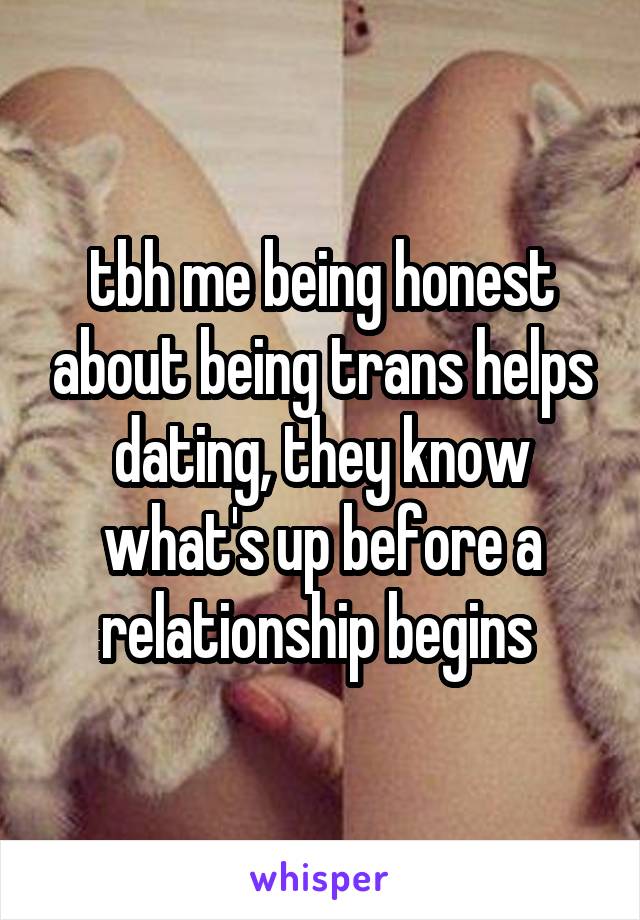 tbh me being honest about being trans helps dating, they know what's up before a relationship begins 