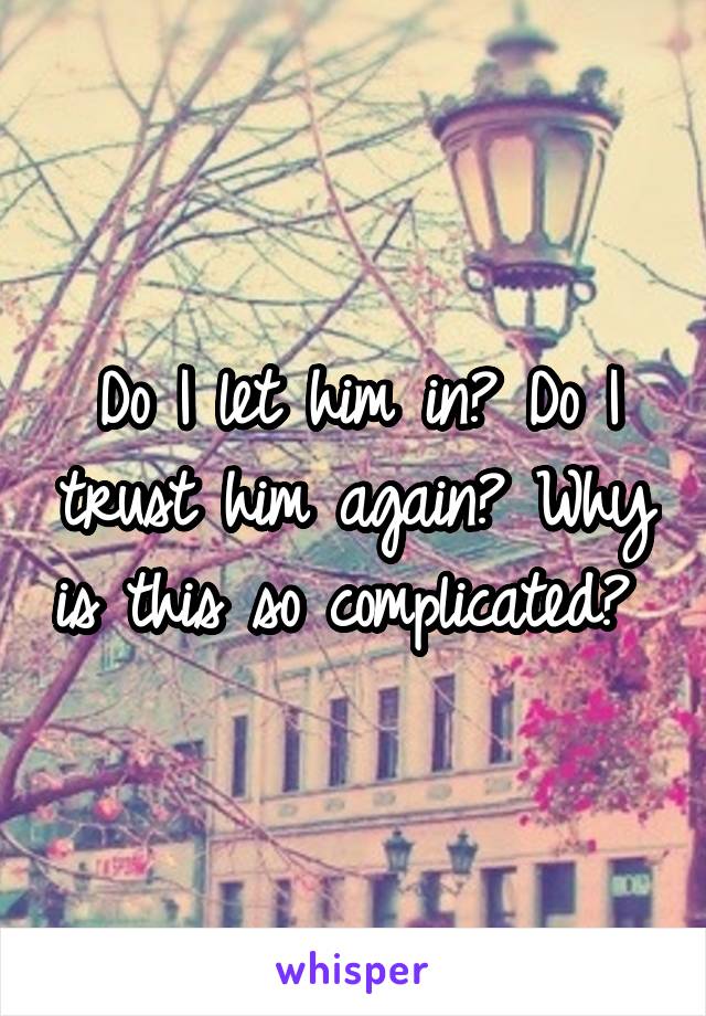Do I let him in? Do I trust him again? Why is this so complicated? 