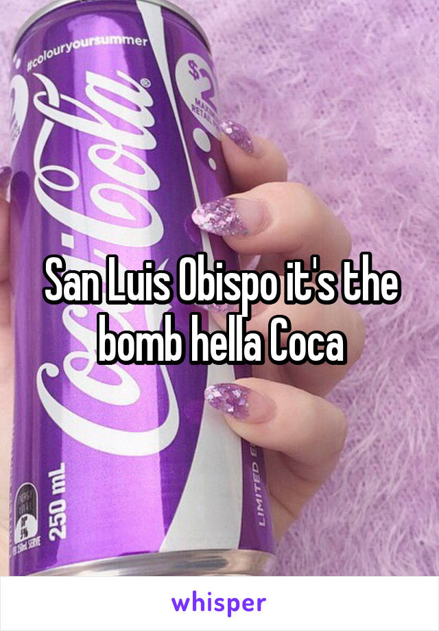 San Luis Obispo it's the bomb hella Coca