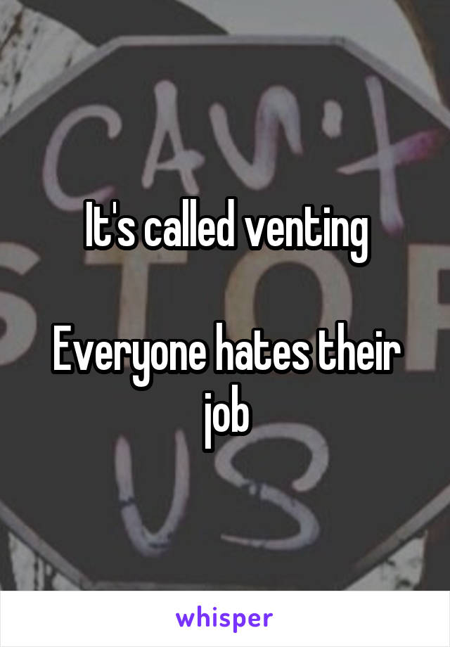 It's called venting

Everyone hates their job