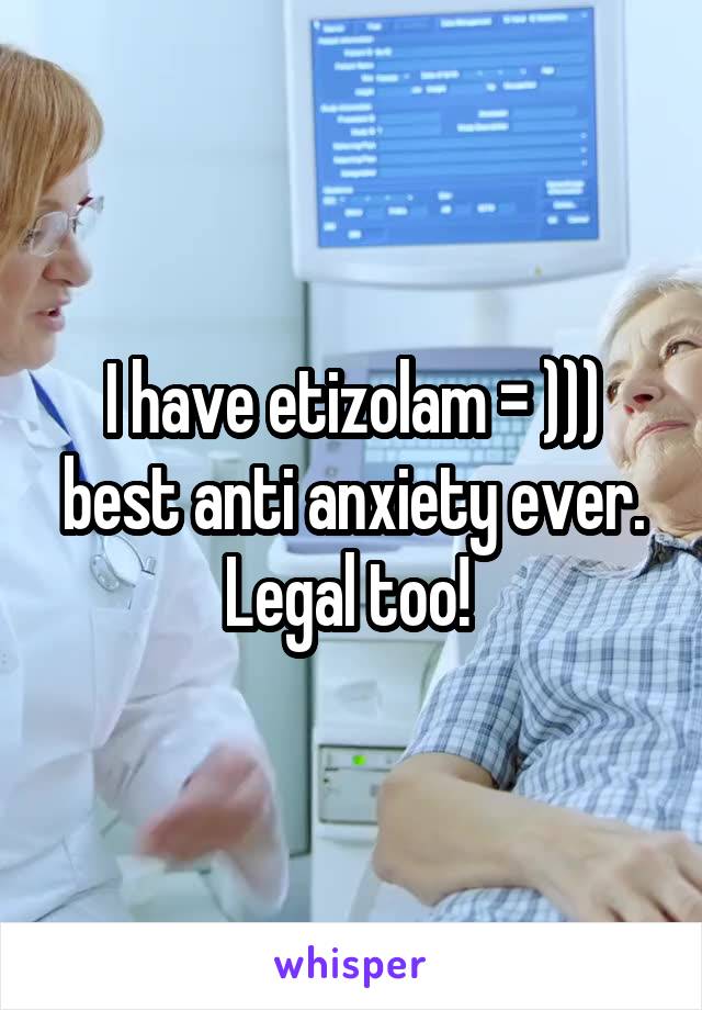 I have etizolam = ))) best anti anxiety ever. Legal too! 