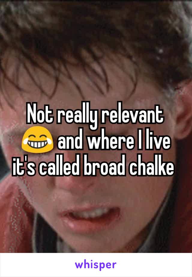 Not really relevant 😂 and where I live it's called broad chalke 