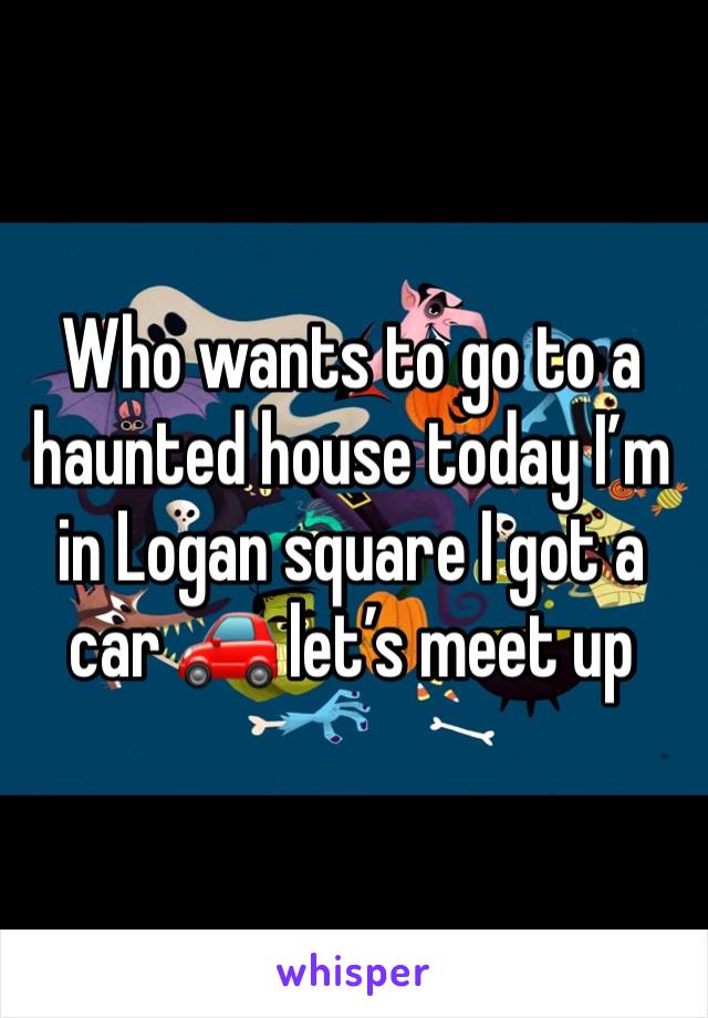 Who wants to go to a haunted house today I’m in Logan square I got a car 🚗 let’s meet up 