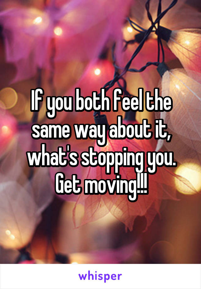 If you both feel the same way about it, what's stopping you. Get moving!!!