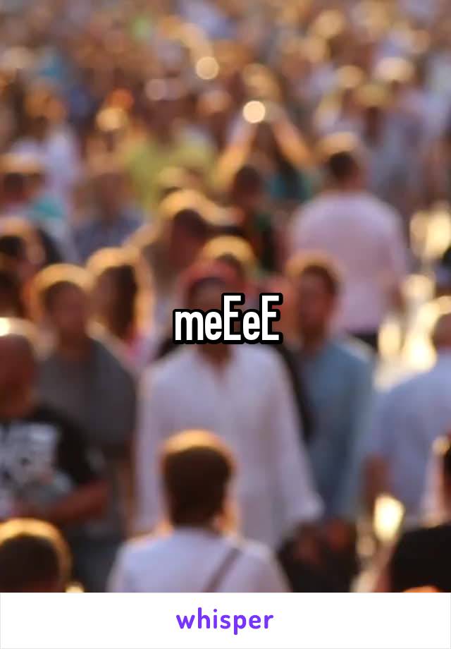 meEeE