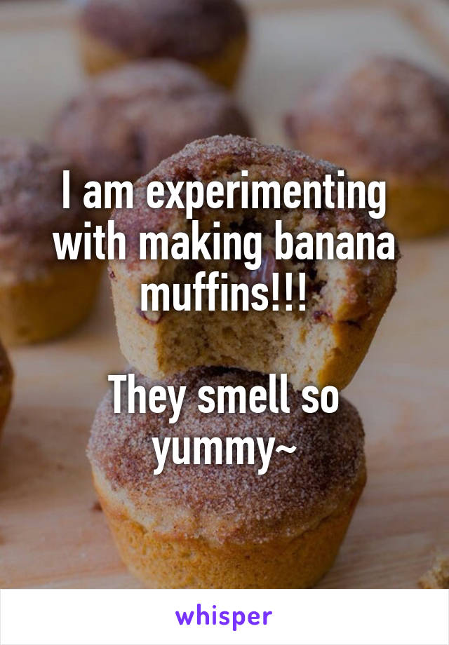 I am experimenting with making banana muffins!!!

They smell so yummy~