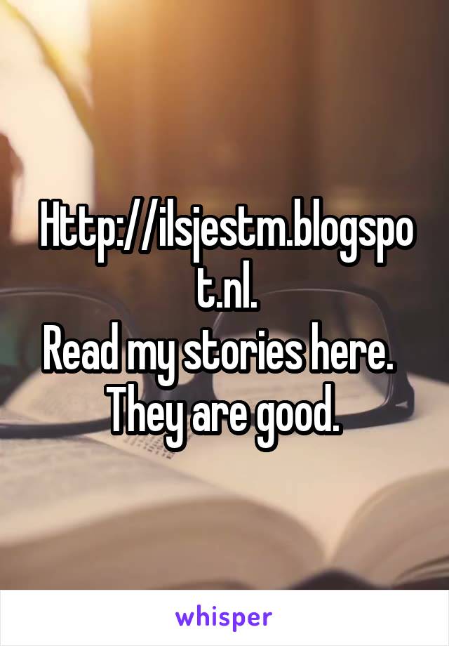 Http://ilsjestm.blogspot.nl.
Read my stories here.  
They are good. 