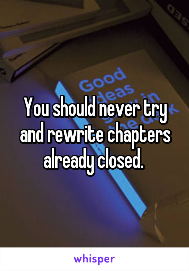 You should never try and rewrite chapters already closed. 