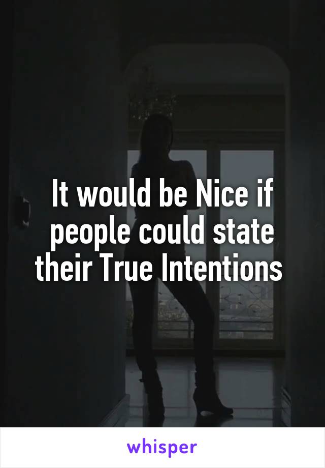 It would be Nice if people could state their True Intentions 