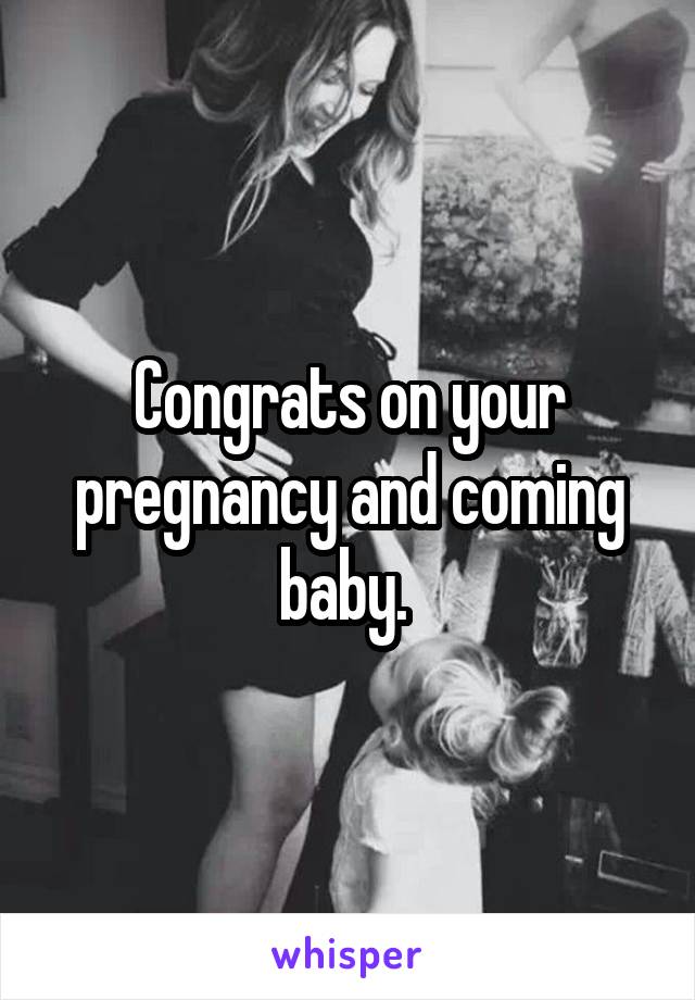 Congrats on your pregnancy and coming baby. 