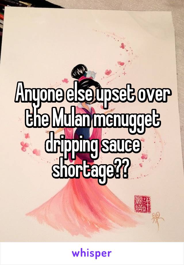 Anyone else upset over the Mulan mcnugget dripping sauce shortage?? 