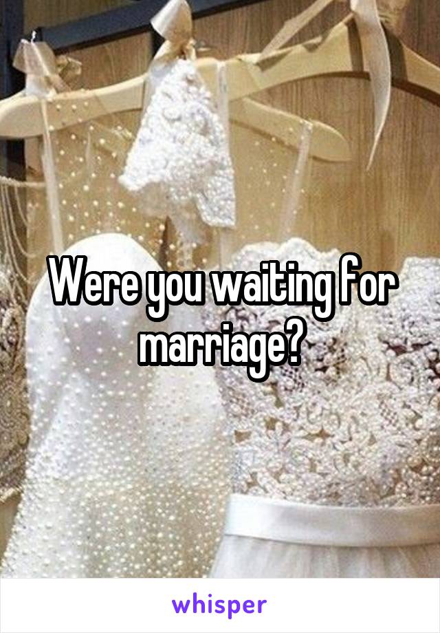 Were you waiting for marriage?