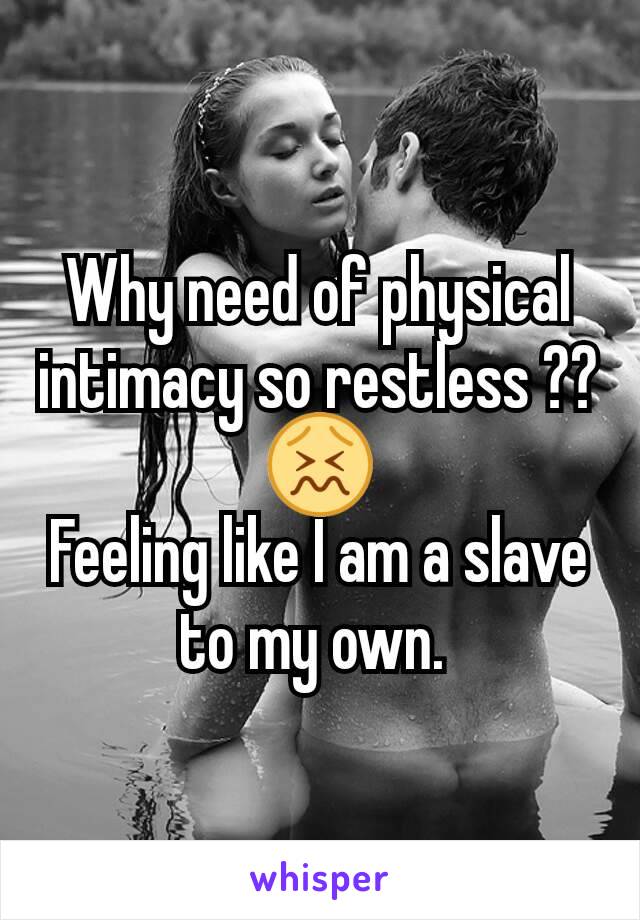 Why need of physical intimacy so restless ?? 😖
Feeling like I am a slave to my own. 