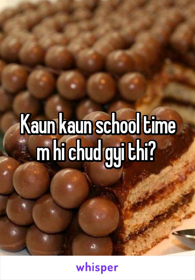 Kaun kaun school time m hi chud gyi thi? 