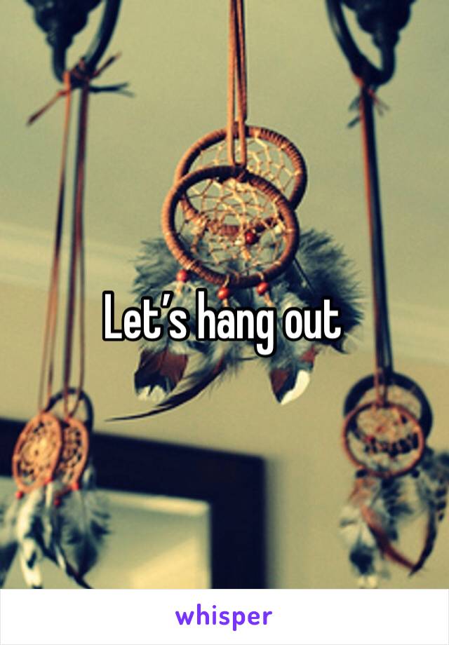 Let’s hang out