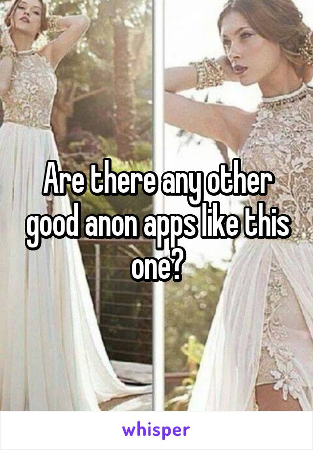 Are there any other good anon apps like this one?