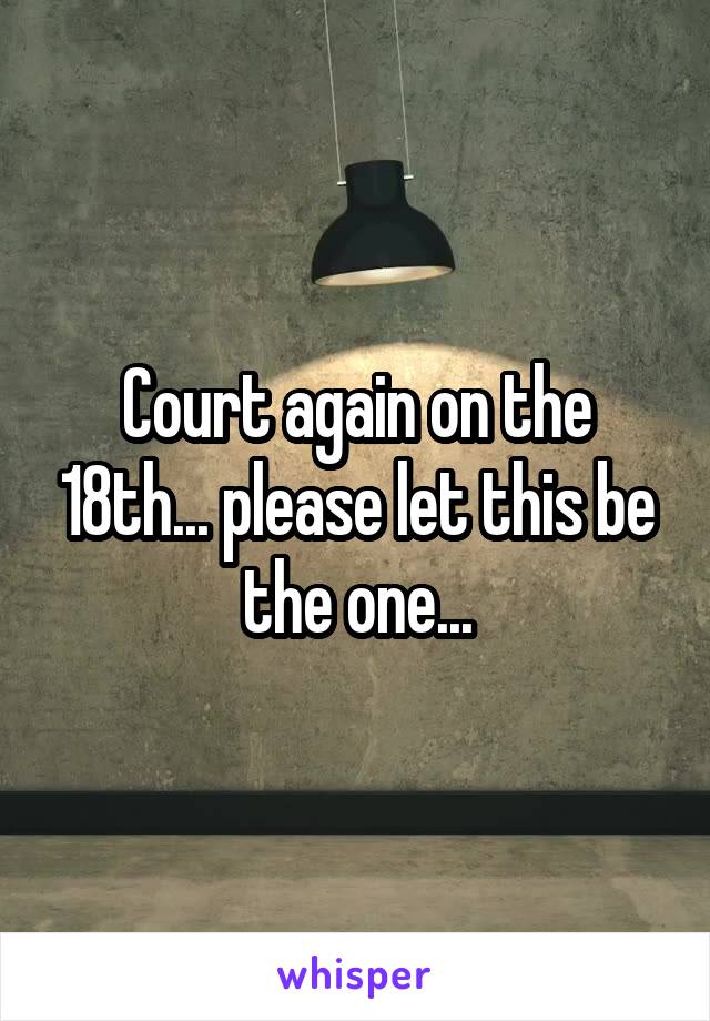 Court again on the 18th... please let this be the one...