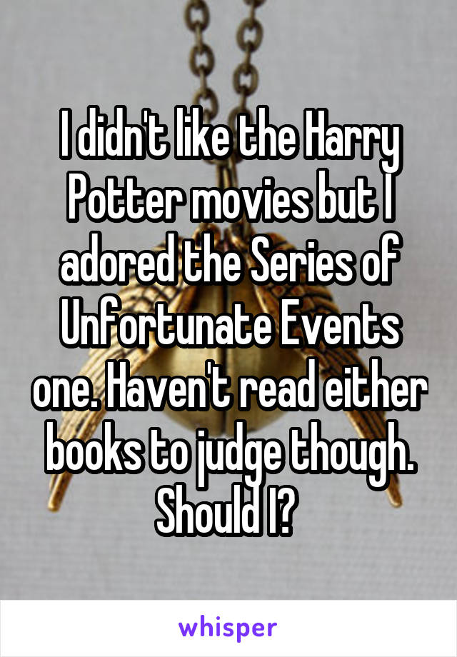 I didn't like the Harry Potter movies but I adored the Series of Unfortunate Events one. Haven't read either books to judge though. Should I? 