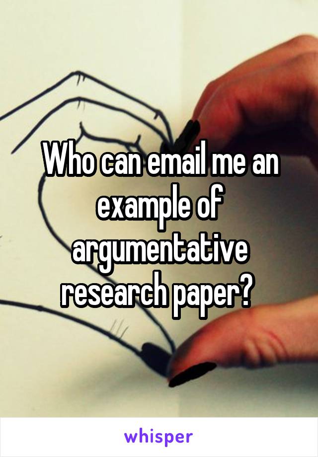 Who can email me an example of argumentative research paper? 