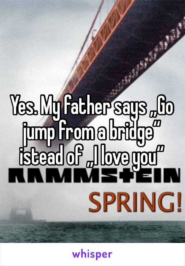 Yes. My father says „Go jump from a bridge“ istead of „I love you“