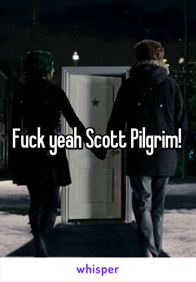 Fuck yeah Scott Pilgrim! 