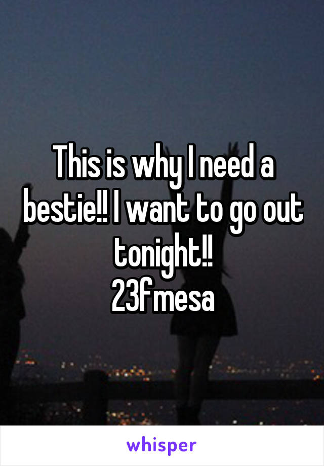 This is why I need a bestie!! I want to go out tonight!!
23fmesa