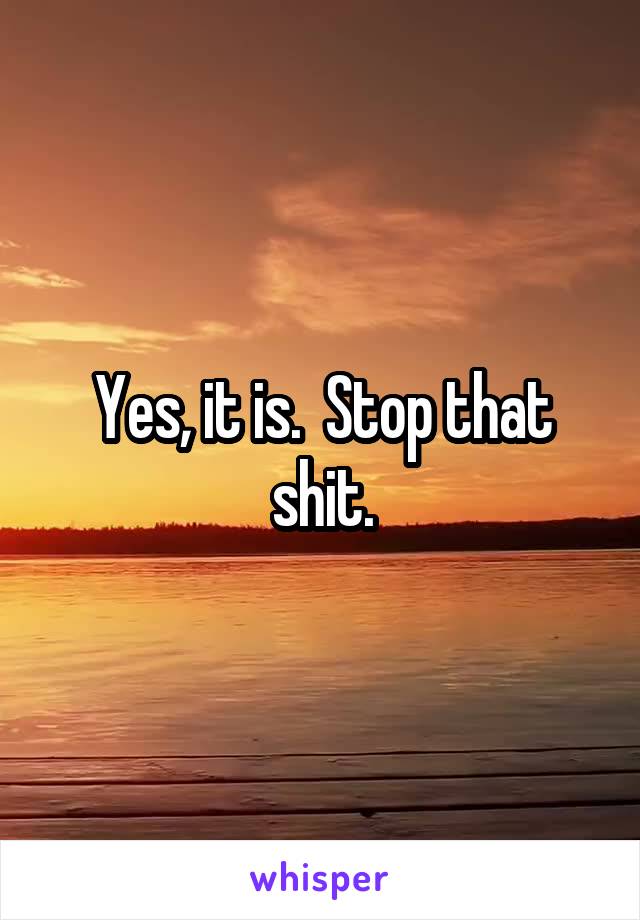 Yes, it is.  Stop that shit.