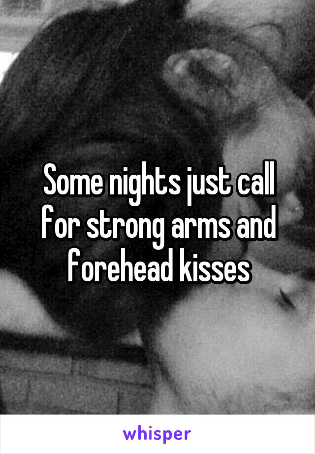 Some nights just call for strong arms and forehead kisses