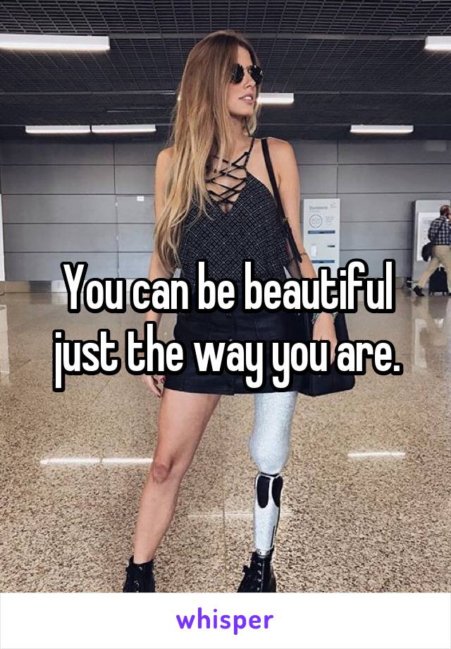 You can be beautiful just the way you are.