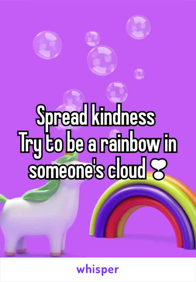 Spread kindness 
Try to be a rainbow in someone's cloud ❣️