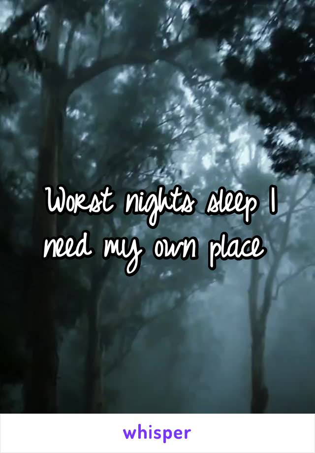 Worst nights sleep I need my own place 