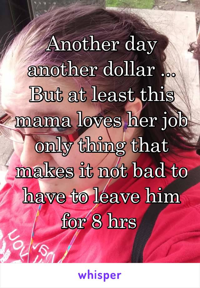 Another day another dollar ... But at least this mama loves her job only thing that makes it not bad to have to leave him for 8 hrs 
