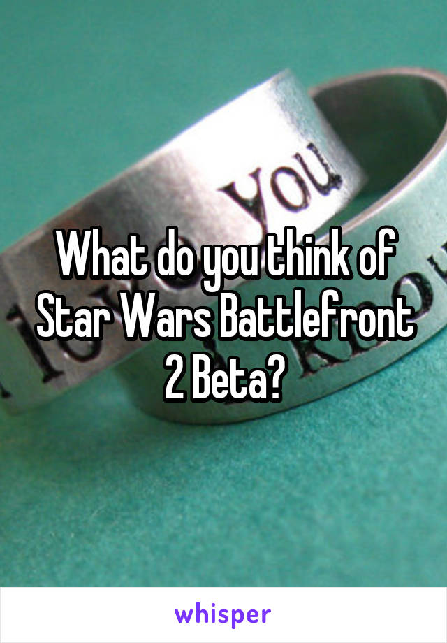 What do you think of Star Wars Battlefront 2 Beta?