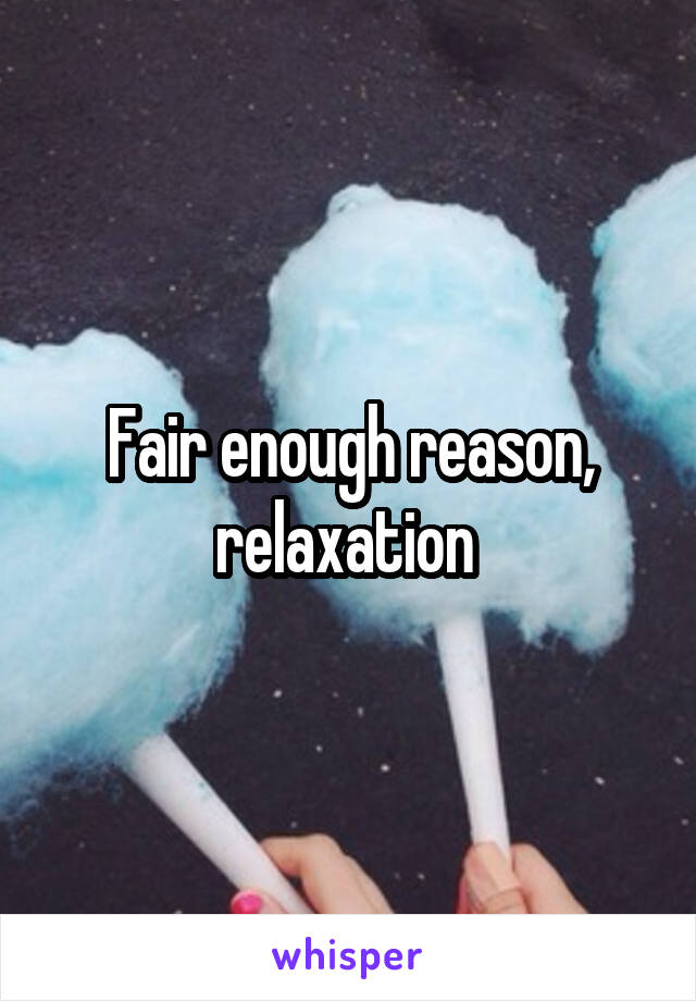 Fair enough reason, relaxation 