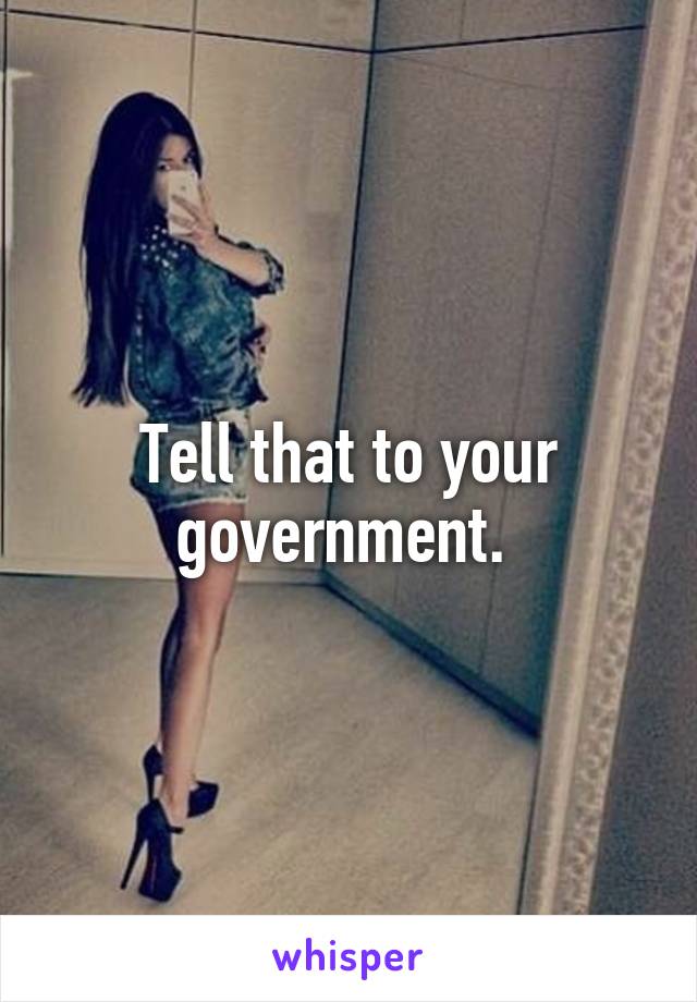 Tell that to your government. 